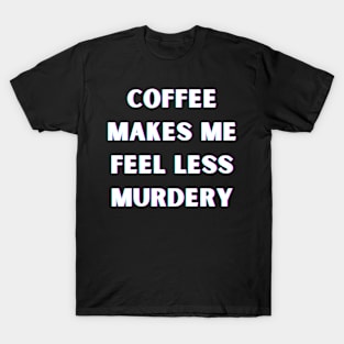 Coffee Makes Me Feel Less Murdery T-Shirt